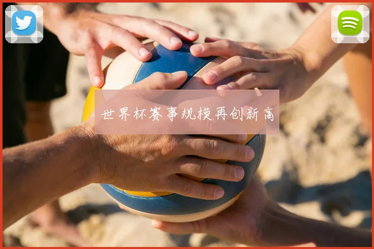 世界杯赛事规模再创新高