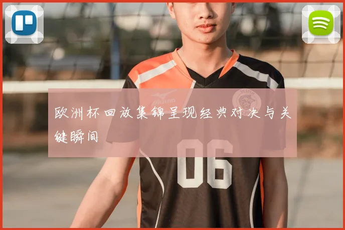 欧洲杯回放集锦呈现经典对决与关键瞬间