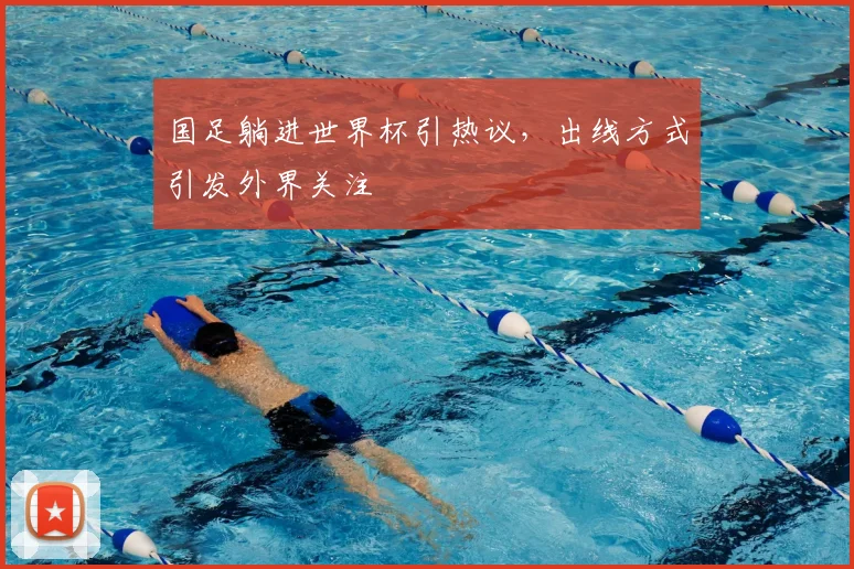 国足躺进世界杯引热议,出线方式引发外界关注
